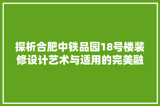 探析合肥中铁品园18号楼装修设计艺术与适用的完美融合