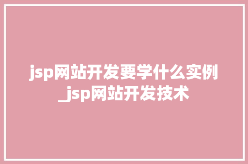 jsp网站开发要学什么实例_jsp网站开发技术