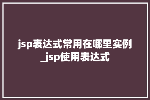jsp表达式常用在哪里实例_jsp使用表达式