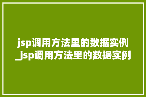 jsp调用方法里的数据实例_jsp调用方法里的数据实例有哪些