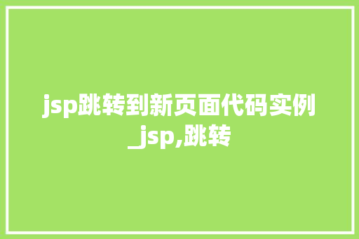 jsp跳转到新页面代码实例_jsp,跳转