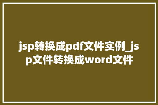jsp转换成pdf文件实例_jsp文件转换成word文件