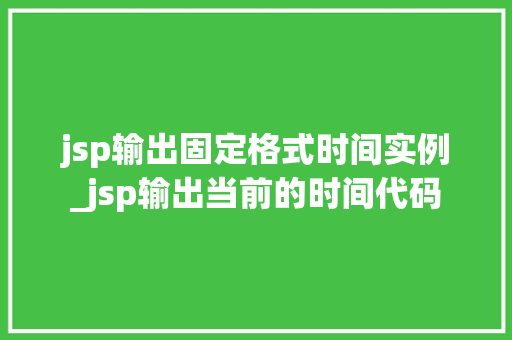 jsp输出固定格式时间实例_jsp输出当前的时间代码