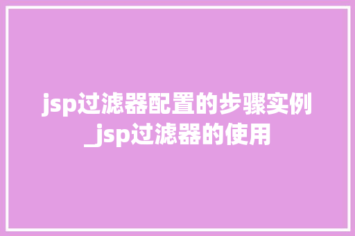 jsp过滤器配置的步骤实例_jsp过滤器的使用