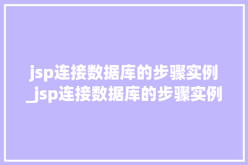 jsp连接数据库的步骤实例_jsp连接数据库的步骤实例是什么