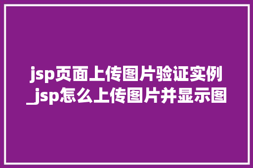 jsp页面上传图片验证实例_jsp怎么上传图片并显示图片