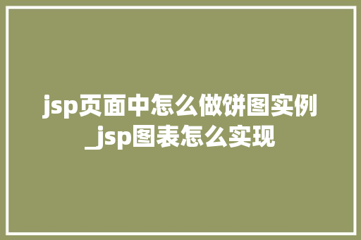 jsp页面中怎么做饼图实例_jsp图表怎么实现
