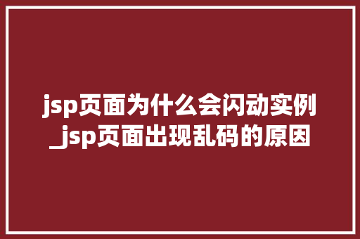 jsp页面为什么会闪动实例_jsp页面出现乱码的原因