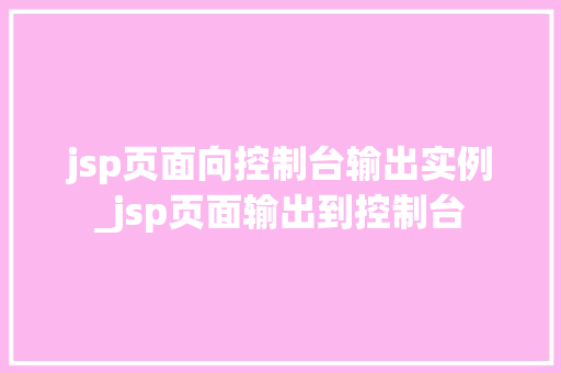 jsp页面向控制台输出实例_jsp页面输出到控制台