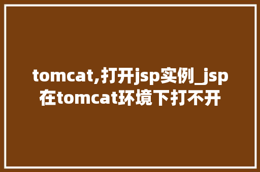 tomcat,打开jsp实例_jsp在tomcat环境下打不开
