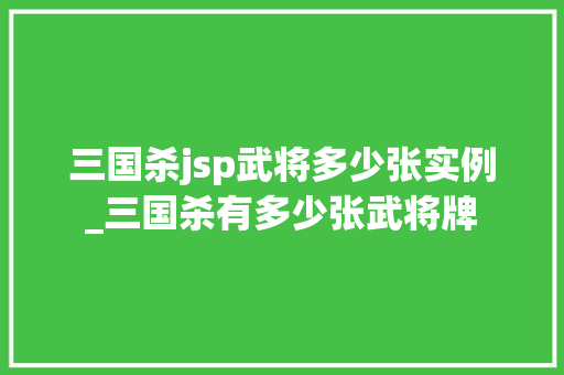 三国杀jsp武将多少张实例_三国杀有多少张武将牌
