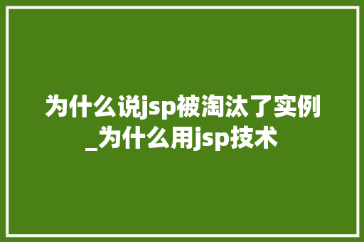 为什么说jsp被淘汰了实例_为什么用jsp技术