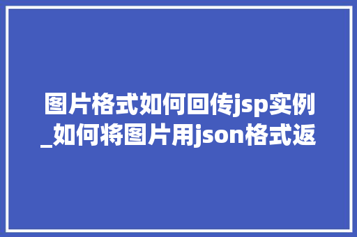 图片格式如何回传jsp实例_如何将图片用json格式返回