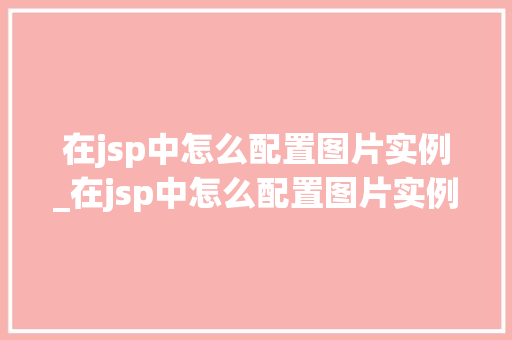 在jsp中怎么配置图片实例_在jsp中怎么配置图片实例格式