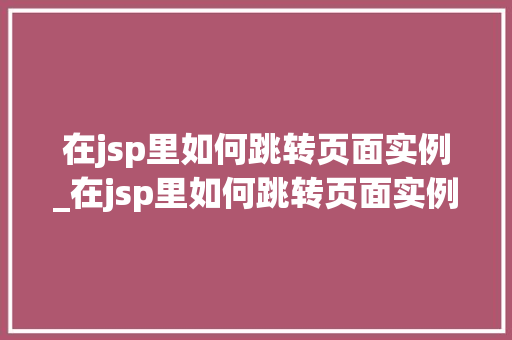 在jsp里如何跳转页面实例_在jsp里如何跳转页面实例图片