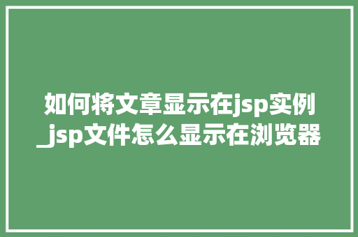 如何将文章显示在jsp实例_jsp文件怎么显示在浏览器