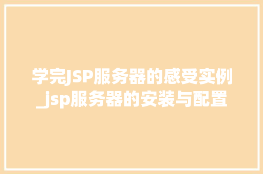学完JSP服务器的感受实例_jsp服务器的安装与配置