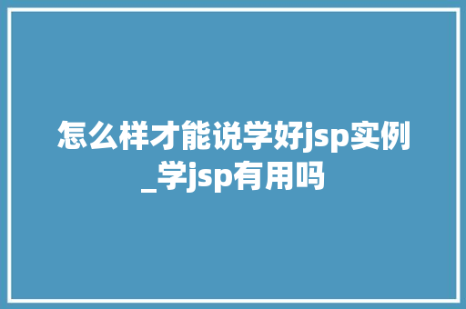 怎么样才能说学好jsp实例_学jsp有用吗  第1张