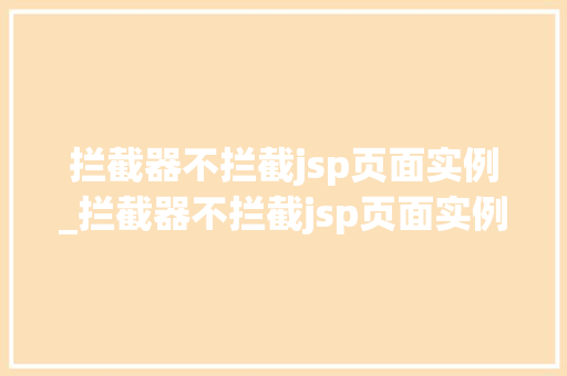 拦截器不拦截jsp页面实例_拦截器不拦截jsp页面实例是什么