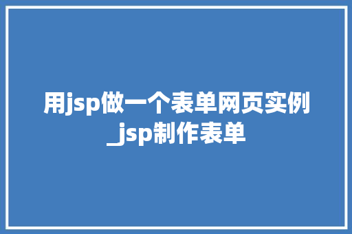 用jsp做一个表单网页实例_jsp制作表单
