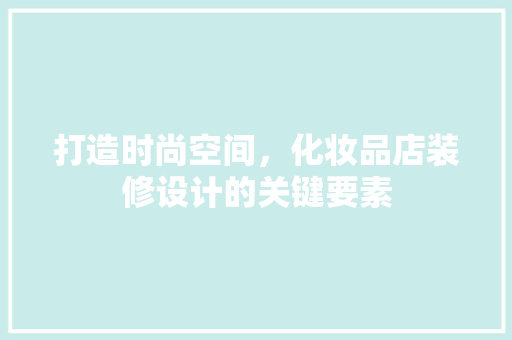 打造时尚空间，化妆品店装修设计的关键要素