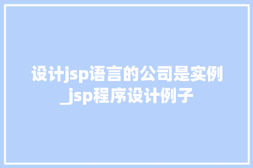 设计jsp语言的公司是实例_jsp程序设计例子
