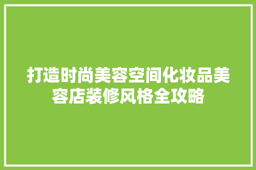 打造时尚美容空间化妆品美容店装修风格全攻略 第1张 打造时尚美容空间化妆品美容店装修风格全攻略 第1张