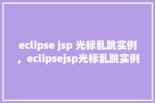 eclipse jsp 光标乱跳实例，eclipsejsp光标乱跳实例  第1张