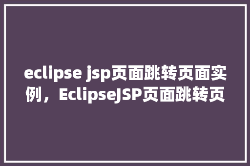 eclipse jsp页面跳转页面实例，EclipseJSP页面跳转页面实例