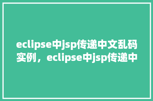 eclipse中jsp传递中文乱码实例，eclipse中jsp传递中文乱码实例