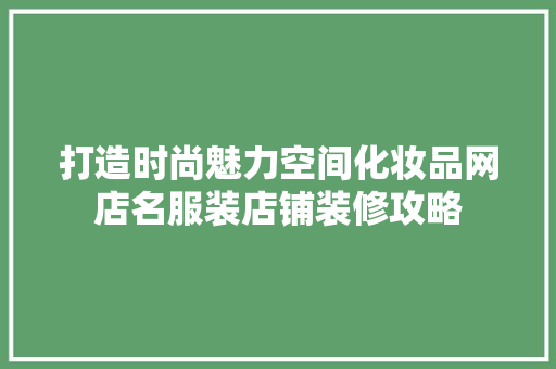 打造时尚魅力空间化妆品网店名服装店铺装修攻略  第1张