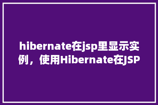 hibernate在jsp里显示实例，使用Hibernate在JSP中显示实例