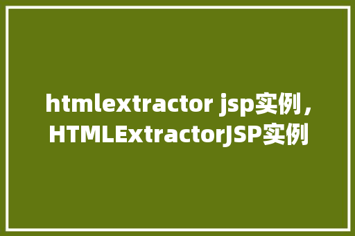 htmlextractor jsp实例，HTMLExtractorJSP实例