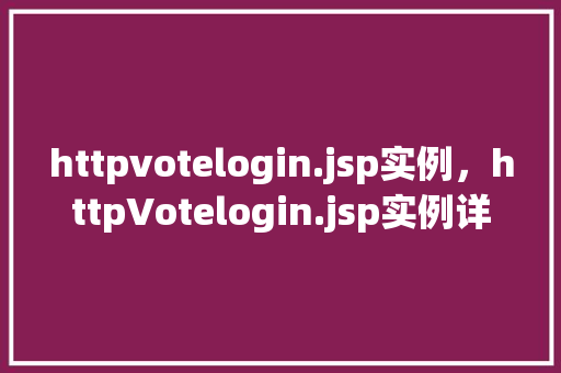 httpvotelogin.jsp实例，httpVotelogin.jsp实例详解