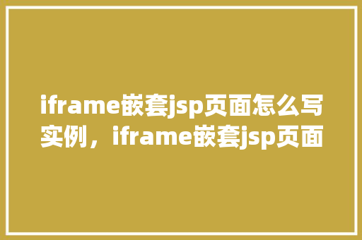 iframe嵌套jsp页面怎么写实例，iframe嵌套jsp页面实例