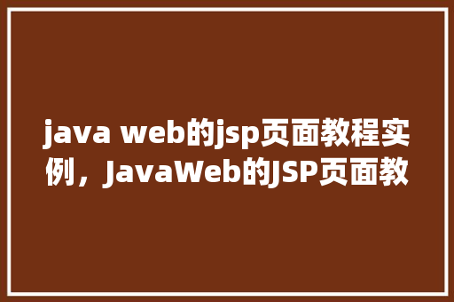 java web的jsp页面教程实例，JavaWeb的JSP页面教程实例