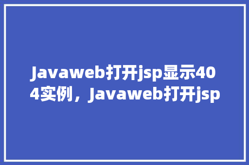 Javaweb打开jsp显示404实例，Javaweb打开jsp显示404实例