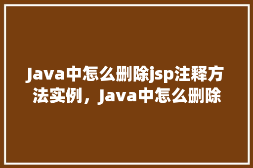 Java中怎么删除jsp注释方法实例，Java中怎么删除jsp注释方法实例  第1张