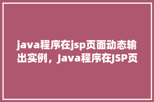 java程序在jsp页面动态输出实例，Java程序在JSP页面动态输出实例