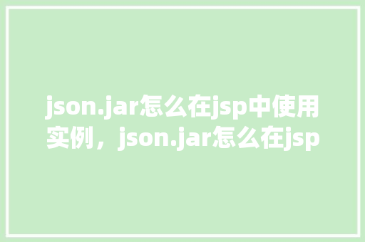 json.jar怎么在jsp中使用实例，json.jar怎么在jsp中使用实例