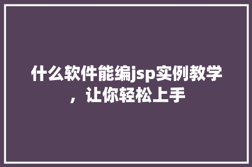 什么软件能编jsp实例教学，让你轻松上手