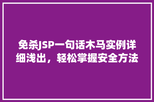 免杀JSP一句话木马实例详细浅出,轻松掌握安全方法