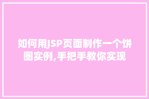 如何用JSP页面制作一个饼图实例,手把手教你实现