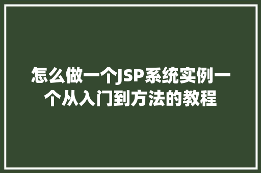怎么做一个JSP系统实例一个从入门到方法的教程