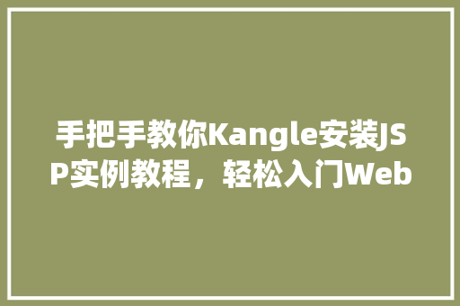 手把手教你Kangle安装JSP实例教程,轻松入门Web开发