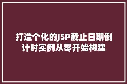 打造个化的JSP截止日期倒计时实例从零开始构建