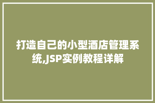 打造自己的小型酒店管理系统,JSP实例教程详解