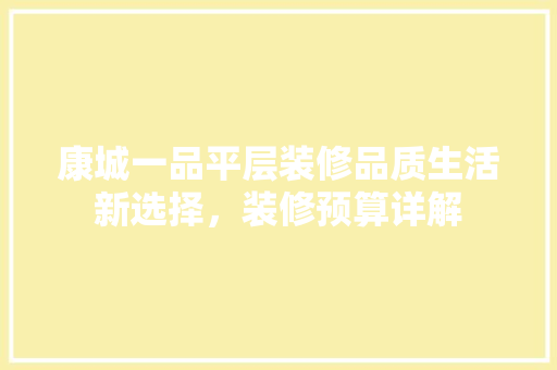 康城一品平层装修品质生活新选择，装修预算详解
