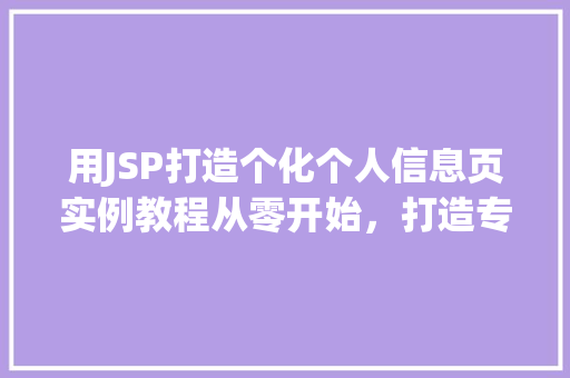 用JSP打造个化个人信息页实例教程从零开始，打造专属你的个人空间