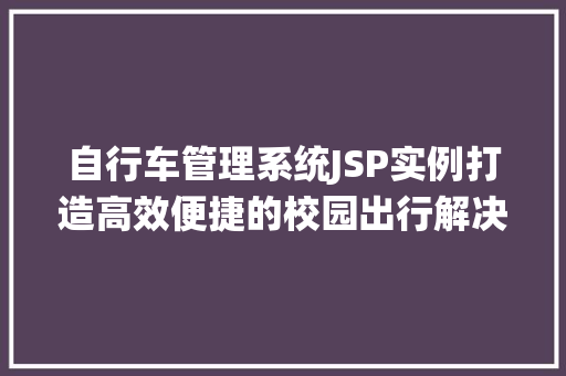 自行车管理系统JSP实例打造高效便捷的校园出行解决方法